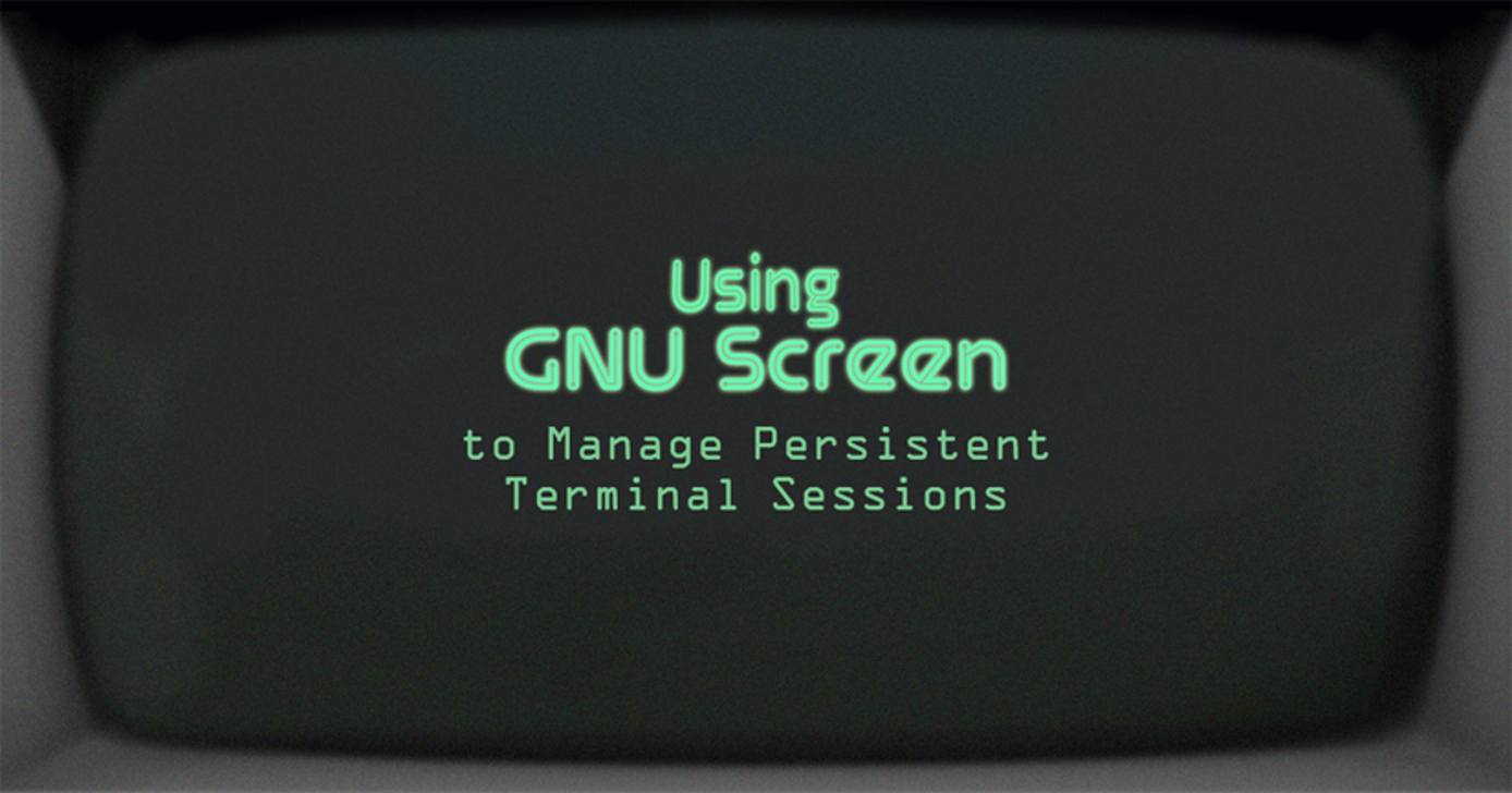 Using GNU Screen to Manage Persistent Terminal Sessions Using GNU Screen to Manage Persistent Terminal Sessions